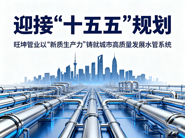 迎接“十五五”規(guī)劃，旺坤管業(yè)以“新質生產(chǎn)力”鑄就城市高質量發(fā)展水管系統(tǒng)